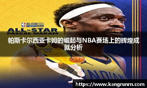 帕斯卡尔西亚卡姆的崛起与NBA赛场上的辉煌成就分析