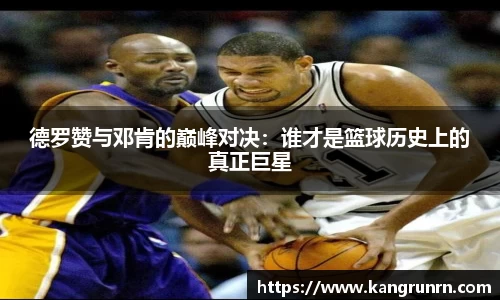 德罗赞与邓肯的巅峰对决：谁才是篮球历史上的真正巨星